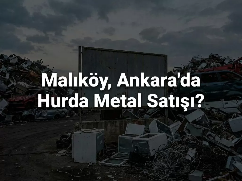 Ankara Malıköy'de Hurda Satmak